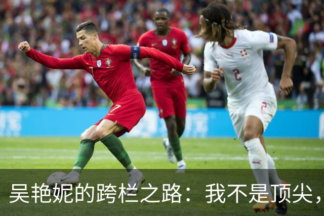 吴艳妮的跨栏之路：我不是顶尖，只是奋斗的骄傲