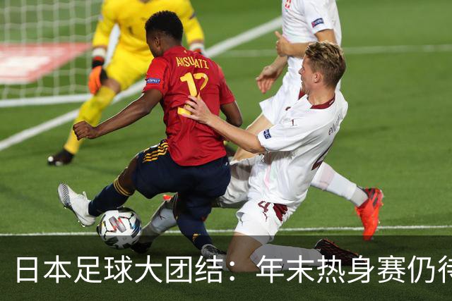 日本足球大团结：年末热身赛仍待定，球员状态大比拼！