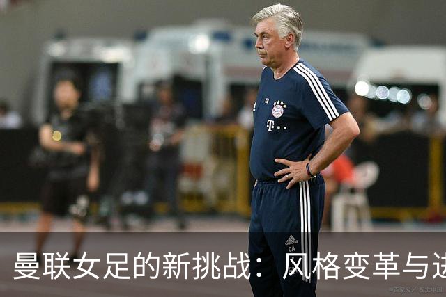曼联女足的新挑战：风格变革与进攻磨合
