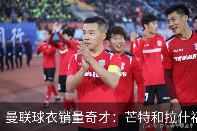 曼联球衣销量奇才：芒特和拉什福德逆袭出圈