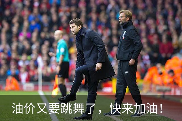 油价又要跳舞了，快来加油！