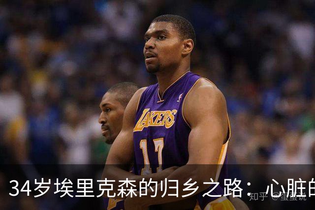 34岁埃里克森的归乡之路：心脏的斗士与家庭的守护者