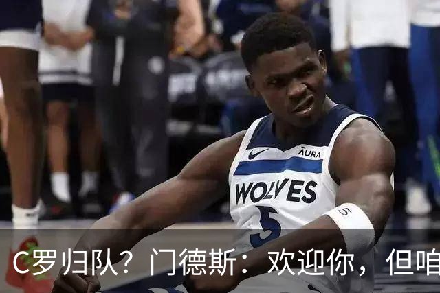 C罗归队？门德斯：欢迎你，但咱不搞特权！